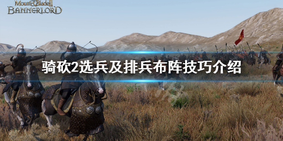 骑马与砍杀2怎么选兵 骑砍2选兵及排兵布阵技巧介绍