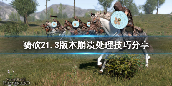 骑马与砍杀21.3版本崩溃怎么办 骑砍21.3版本崩溃处理技巧