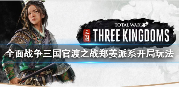 全面战争三国郑姜怎么玩 全面战争三国官渡之战郑姜开局玩法