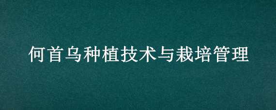 何首乌种植技术与栽培管理 何首乌种植技术与栽培管理视频