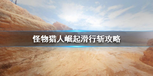 怪物猎人崛起滑行斩怎么用 怪物猎人崛起滑行斩攻略