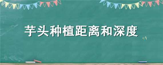 芋头种植距离和深度 芋头种植株距