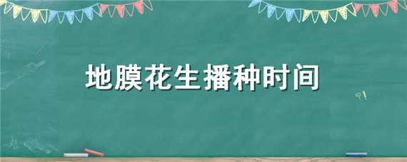 地膜花生播种时间 地膜花生播种时间表