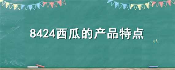 8424西瓜的产品特点 8424西瓜的产品特点简介