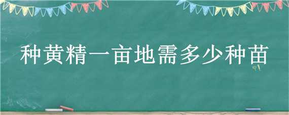 种黄精一亩地需多少种苗 种黄精一亩地需多少种苗种植