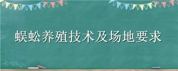 蜈蚣养殖技术及场地要求 蜈蚣人工养殖技术