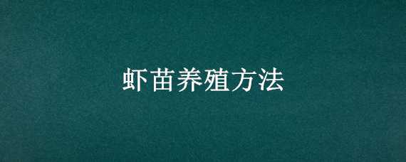 虾苗养殖方法（虾苗怎么养殖方法）