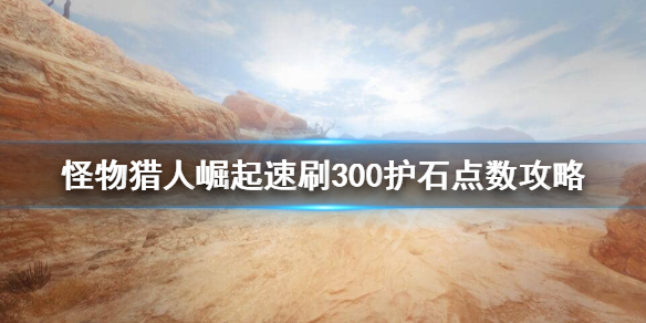 怪物猎人崛起怎么刷护石点数 怪物猎人崛起速刷300护石点数