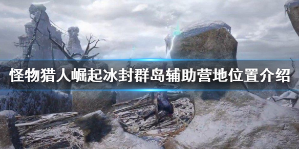 怪物猎人崛起冰封群岛辅助营地在哪 冰封群岛辅助营地位置介绍
