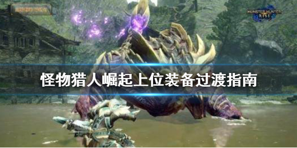 怪物猎人崛起上位装怎么过渡 怪物猎人崛起上位装备过渡指南