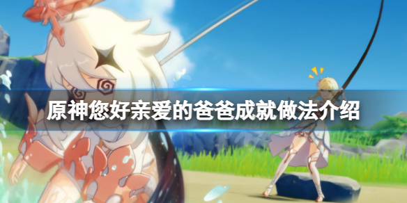 原神您好亲爱的爸爸成就怎么做 原神您好亲爱的爸爸成就做法