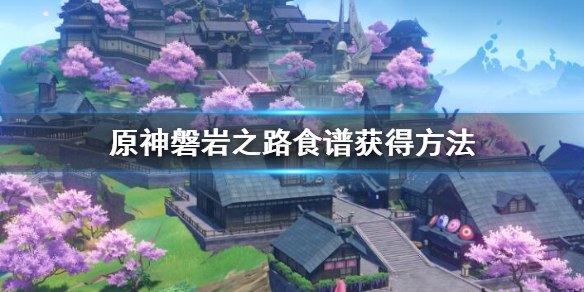 原神磐岩之路食谱怎么获得 原神磐岩之路食谱获得方法