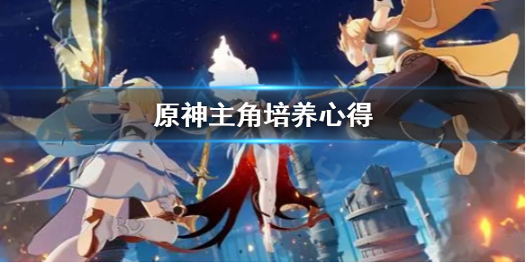 原神主角怎么培养 原神主角培养心得