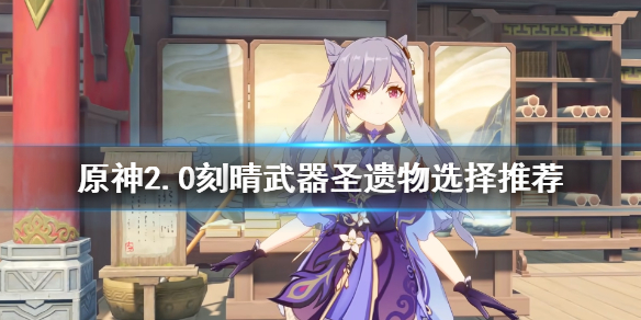 原神2.0刻晴武器圣遗物选什么 原神2.0刻晴武器圣遗物选择