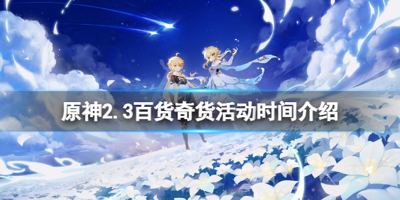原神2.3百货奇货活动时间介绍 原神2.3百货奇货什么时候开