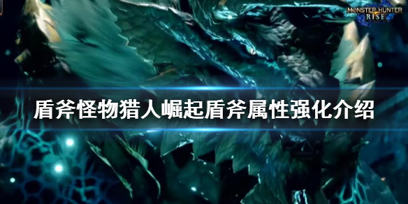 怪物猎人崛起盾斧红刀是什么 怪物猎人崛起盾斧属性强化介绍