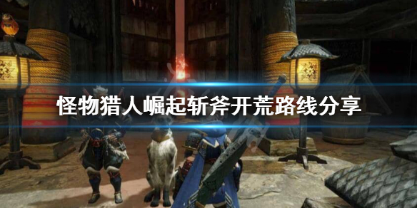 怪物猎人崛起斩斧开荒怎么玩 怪物猎人崛起斩斧开荒路线分享