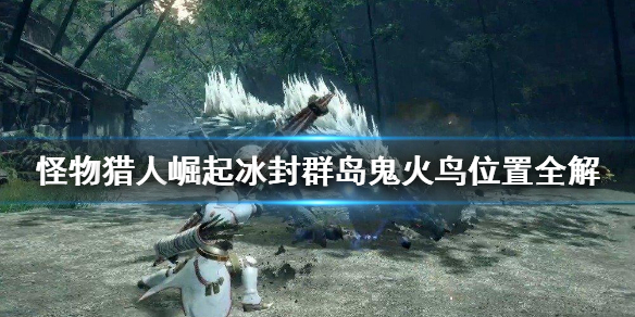 怪物猎人崛起冰封群岛鬼火鸟在哪 冰封群岛鬼火鸟位置全解