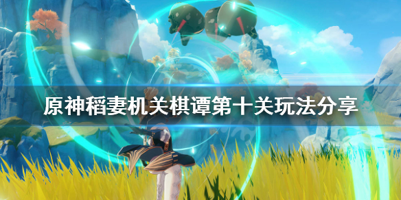 原神2.0机关棋谭第十关怎么玩 原神稻妻机关棋谭第十关玩法