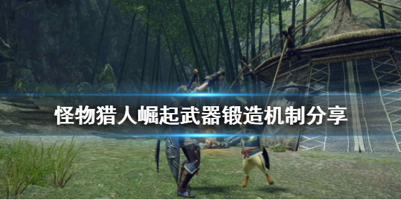 怪物猎人崛起武器怎么锻造 怪物猎人崛起武器锻造机制分享