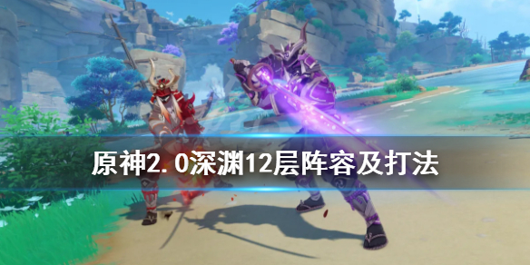 原神2.0深渊12层阵容及打法 原神稻妻深渊挑战怎么打