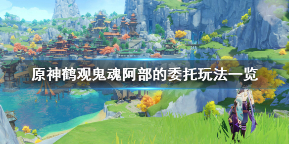 原神鹤观鬼魂阿部的委托怎么玩 原神鹤观鬼魂阿部的委托玩法