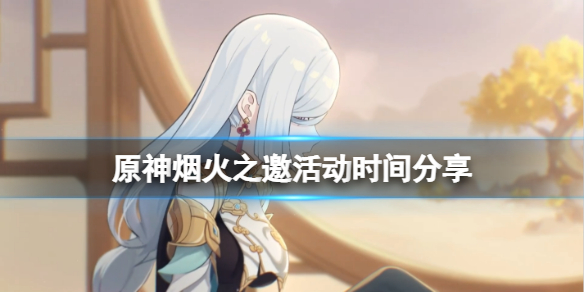原神烟火之邀活动什么时候开始 烟火之邀活动时间分享