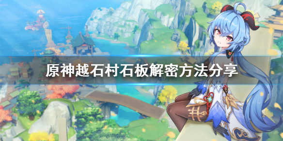 原神越石村石板怎么解 原神越石村石板解密方法分享