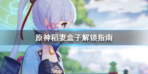 原神稻妻盒子怎么解锁 原神稻妻盒子解锁指南
