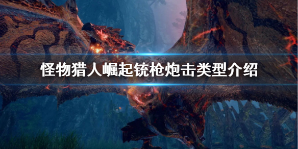 怪物猎人崛起铳枪炮击类型有哪些 铳枪炮击类型介绍