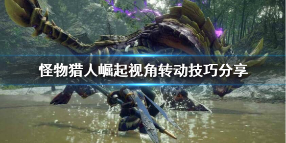 怪物猎人崛起怎么锁定怪物 怪物猎人崛起视角转动技巧分享