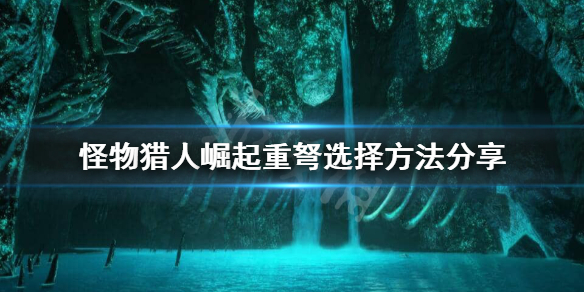 怪物猎人崛起重弩什么属性重要 怪物猎人崛起重弩选择方法