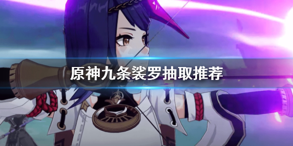 原神九条裟罗值得抽吗 原神九条裟罗抽取推荐