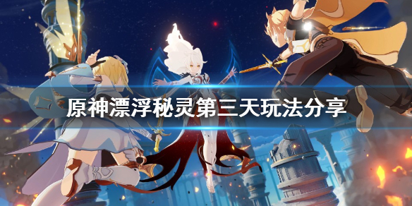 原神漂浮秘灵第三天怎么玩 原神漂浮秘灵第三天玩法分享