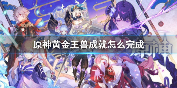 原神黄金王兽成就怎么完成 黄金王兽成就获得方法