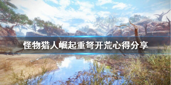 怪物猎人崛起重弩开荒好用吗 怪物猎人崛起重弩开荒心得分享