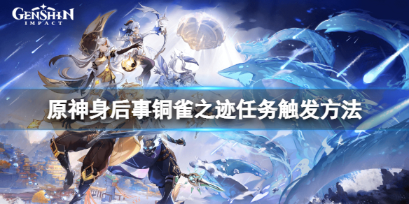 原神身后事铜雀之迹怎么触发 原神身后事铜雀之迹任务触发
