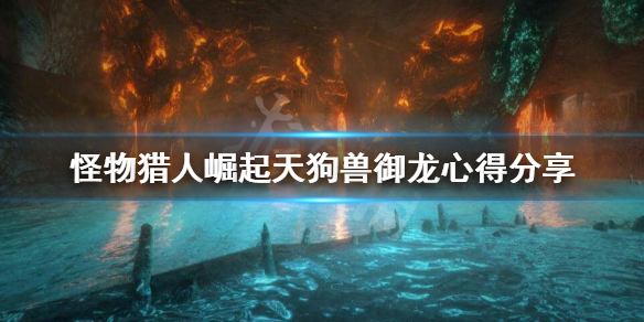 怪物猎人崛起天狗兽怎么攻击 怪物猎人崛起天狗兽御龙心得