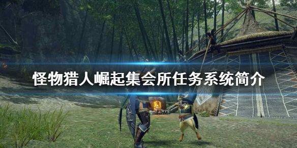 怪物猎人崛起集会所任务是什么（怪物猎人崛起集会所有什么用）