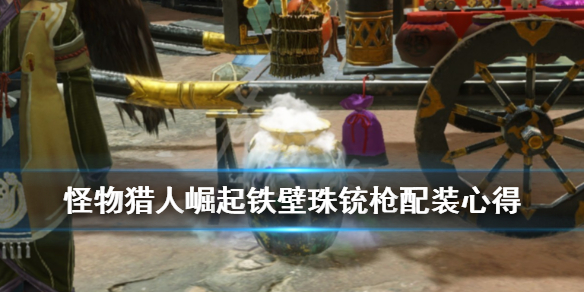 怪物猎人崛起铁壁珠铳枪配装心得 铁壁珠铳枪怎么搭配