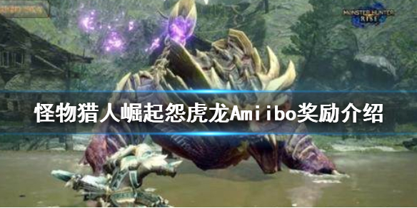 怪物猎人崛起怨虎龙奖励是什么 怨虎龙Amiibo奖励介绍