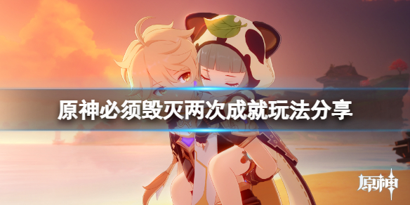 原神必须毁灭两次成就怎么玩 原神必须毁灭两次成就玩法分享