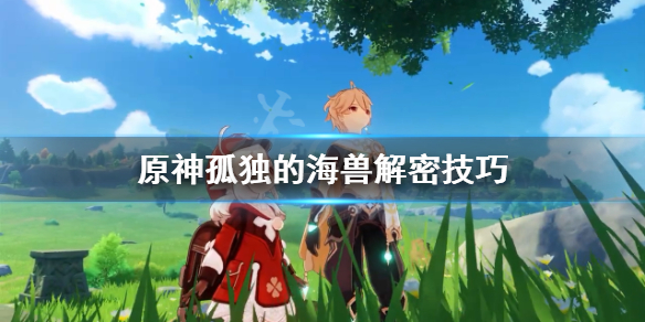 原神孤独的海兽解密技巧 原神孤独的海兽谜题怎么过