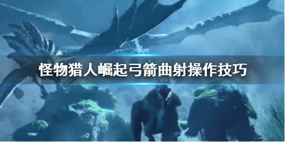 怪物猎人崛起弓箭曲射怎么操作 怪物猎人崛起弓箭曲射操作