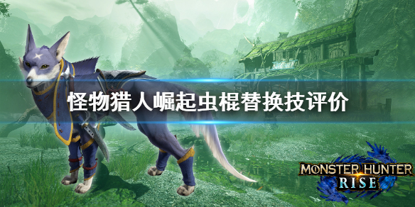 怪物猎人崛起虫棍替换技好用吗 怪物猎人崛起虫棍替换技评价