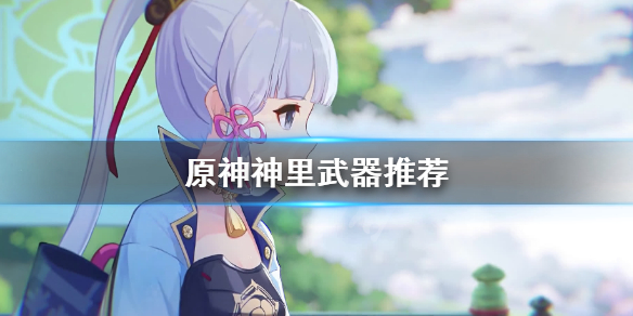 原神神里武器怎么选 原神神里武器推荐