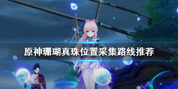 原神珊瑚真珠位置在哪 原神珊瑚真珠位置采集路线推荐