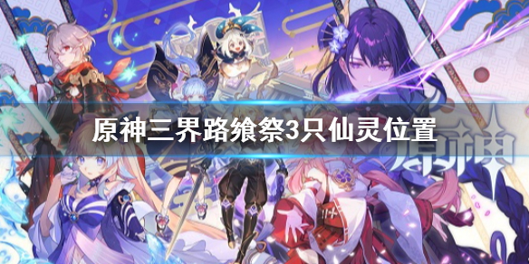 原神三界路飨祭3只仙灵位置 3只仙灵具体位置介绍
