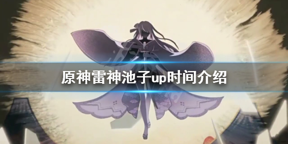 原神雷神池子有什么角色 原神雷神池子up时间介绍