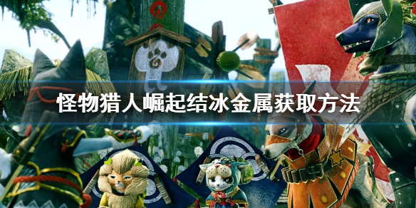 怪物猎人崛起结冰金属在哪获得 怪物猎人崛起结冰金属获取